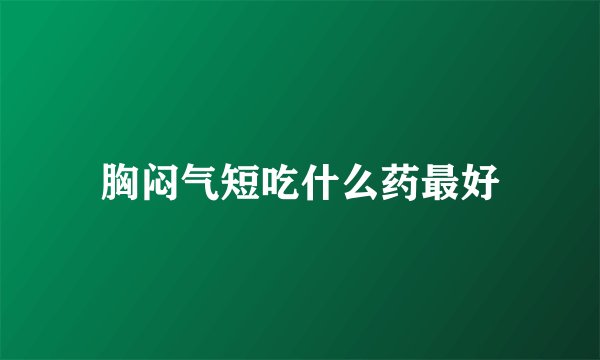 胸闷气短吃什么药最好