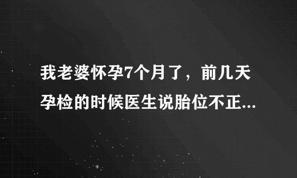 我老婆怀孕7个月了，前几天孕检的时候医生说胎位不正，让我老婆做操，但是做了两天感觉胎动比较以往频繁