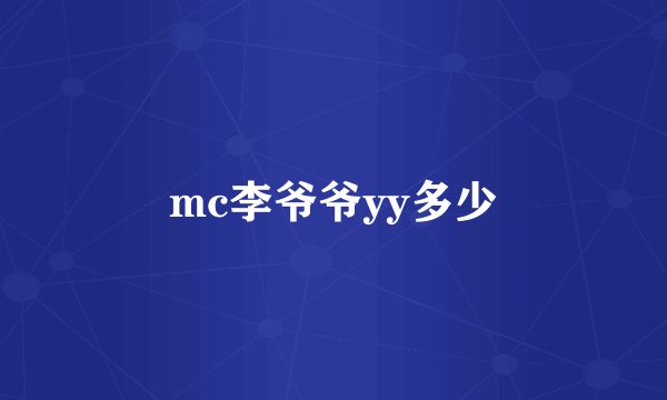 mc李爷爷yy多少