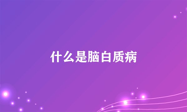 什么是脑白质病