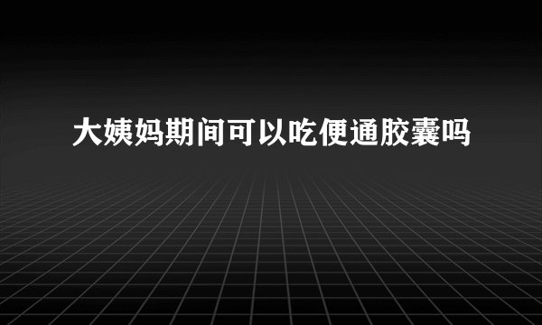 大姨妈期间可以吃便通胶囊吗