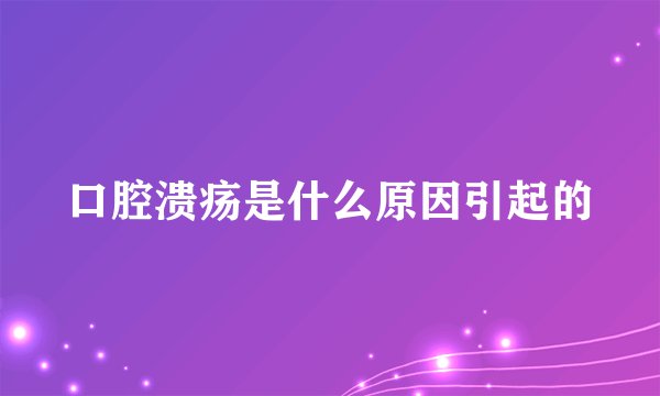 口腔溃疡是什么原因引起的