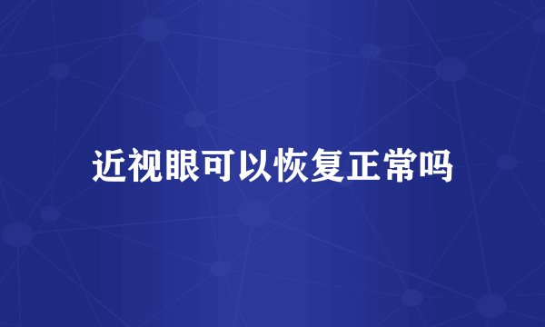 近视眼可以恢复正常吗