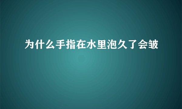 为什么手指在水里泡久了会皱
