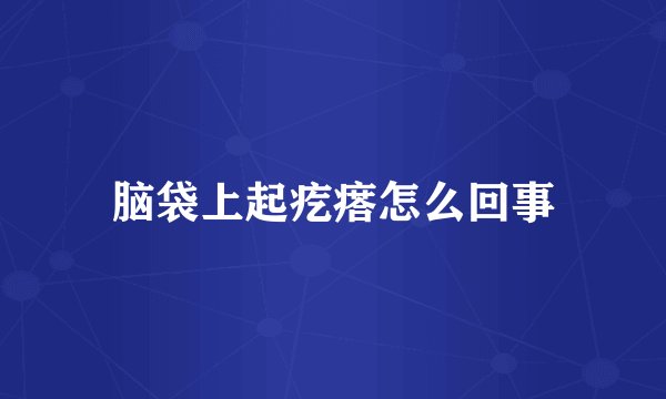 脑袋上起疙瘩怎么回事