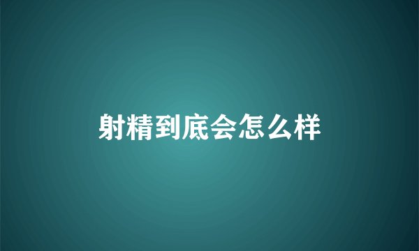 射精到底会怎么样