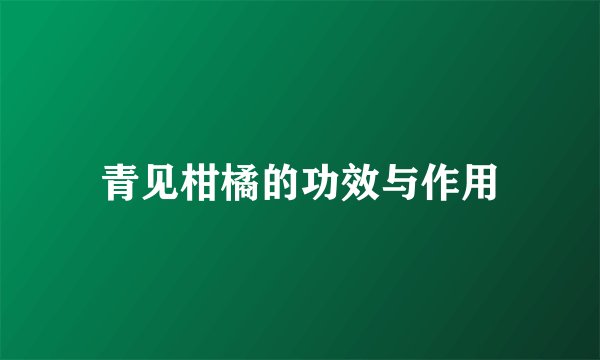 青见柑橘的功效与作用