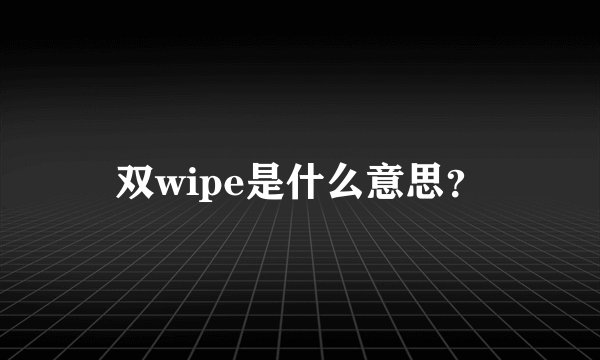 双wipe是什么意思？