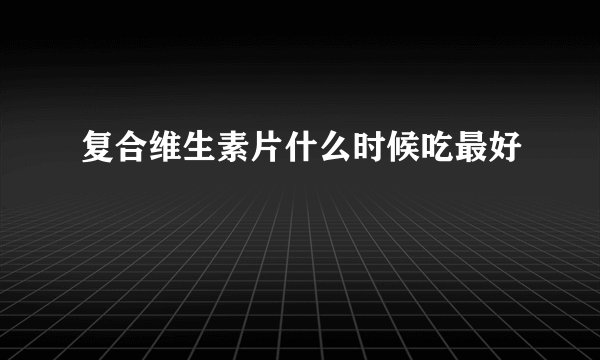 复合维生素片什么时候吃最好