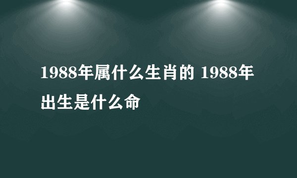 1988年属什么生肖的 1988年出生是什么命