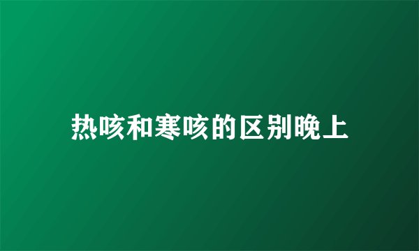热咳和寒咳的区别晚上