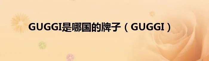 GUGGI是哪国的牌子（GUGGI）