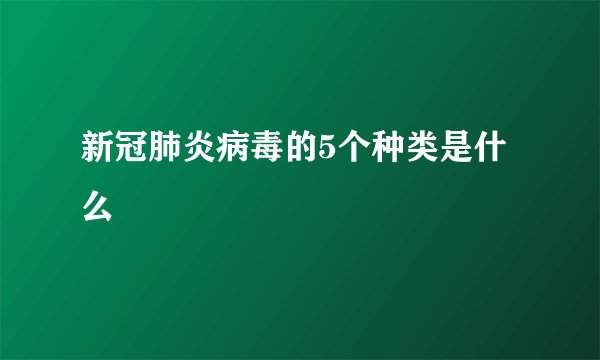 新冠肺炎病毒的5个种类是什么