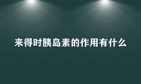 来得时胰岛素的作用有什么