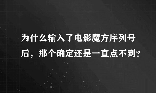 为什么输入了电影魔方序列号后，那个确定还是一直点不到？