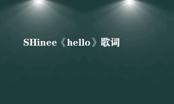 SHinee《hello》歌词