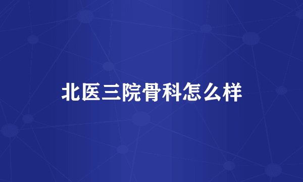 北医三院骨科怎么样