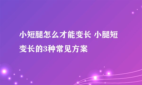 小短腿怎么才能变长 小腿短变长的3种常见方案