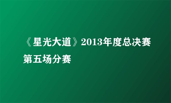 《星光大道》2013年度总决赛第五场分赛