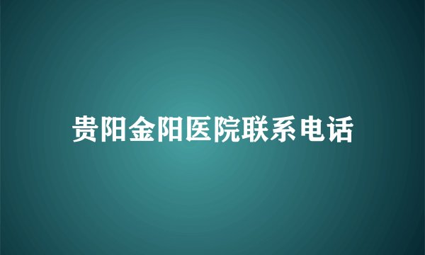 贵阳金阳医院联系电话