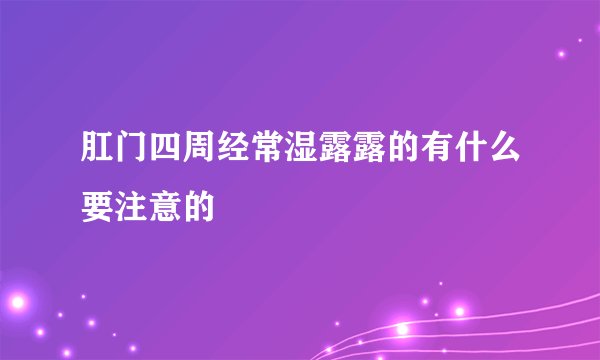 肛门四周经常湿露露的有什么要注意的