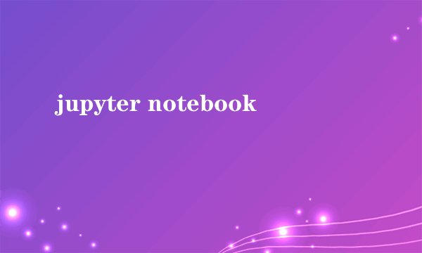 jupyter notebook