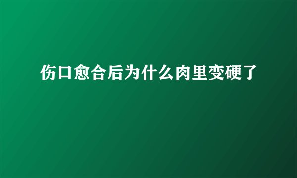 伤口愈合后为什么肉里变硬了