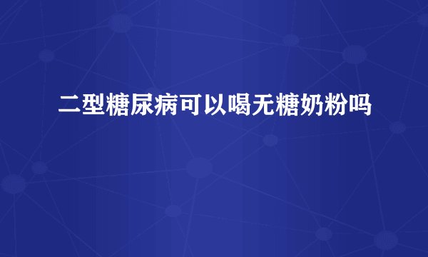 二型糖尿病可以喝无糖奶粉吗