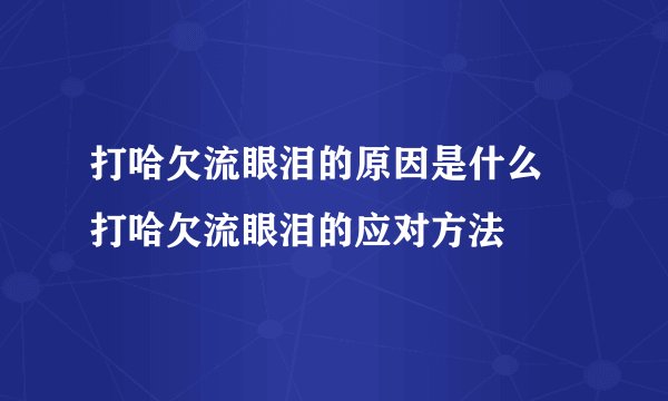 打哈欠流眼泪的原因是什么  打哈欠流眼泪的应对方法