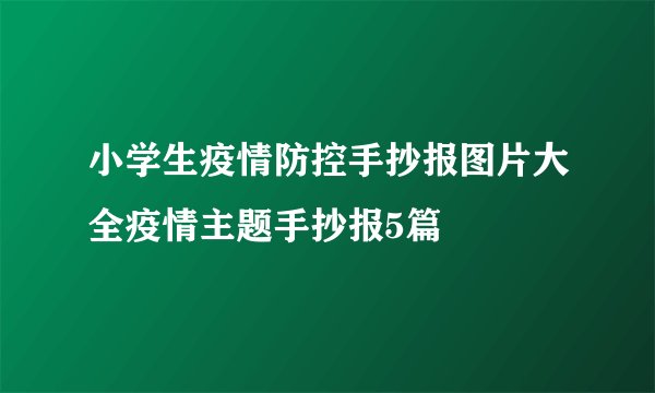 小学生疫情防控手抄报图片大全疫情主题手抄报5篇