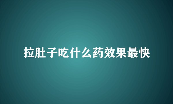 拉肚子吃什么药效果最快