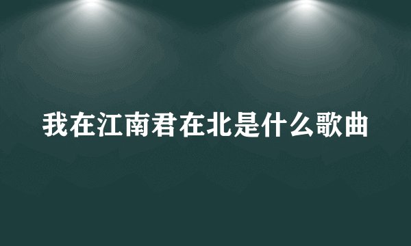 我在江南君在北是什么歌曲