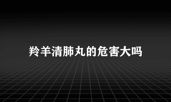 羚羊清肺丸的危害大吗