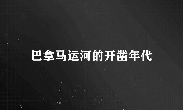 巴拿马运河的开凿年代