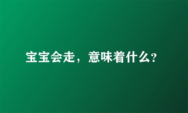 宝宝会走，意味着什么？