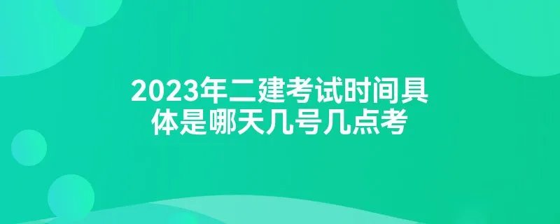 2023年二建考试时间具体是哪天几号几点考