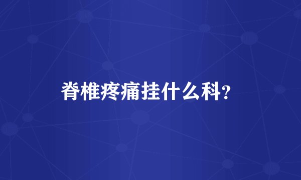 脊椎疼痛挂什么科？