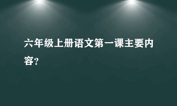 六年级上册语文第一课主要内容？