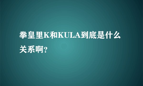 拳皇里K和KULA到底是什么关系啊？