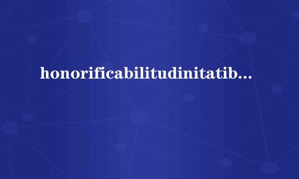 honorificabilitudinitatibus是什么意思
