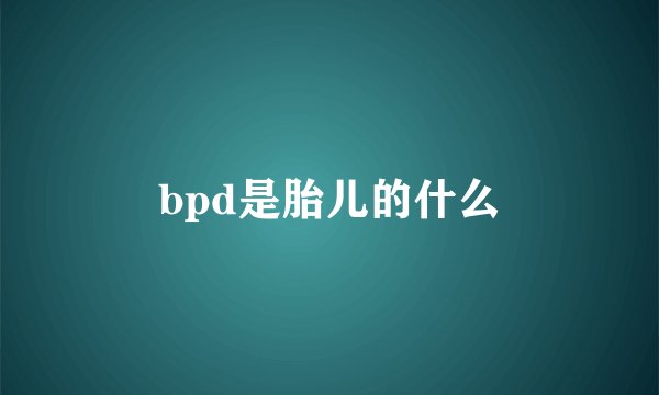 bpd是胎儿的什么