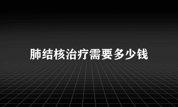 肺结核治疗需要多少钱