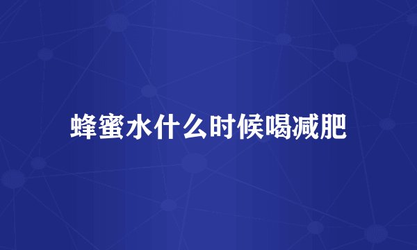 蜂蜜水什么时候喝减肥