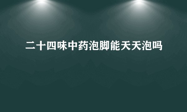 二十四味中药泡脚能天天泡吗