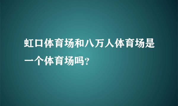 虹口体育场和八万人体育场是一个体育场吗？