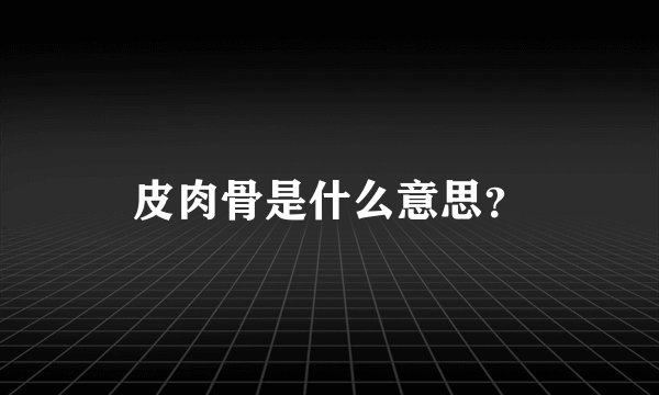 皮肉骨是什么意思？