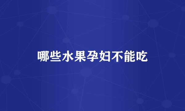 哪些水果孕妇不能吃