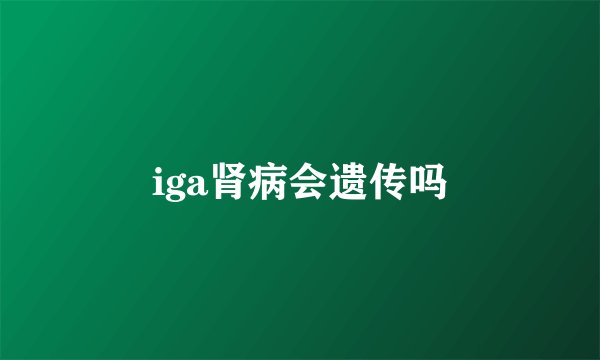 iga肾病会遗传吗