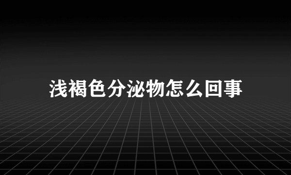 浅褐色分泌物怎么回事