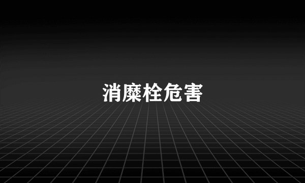 消糜栓危害